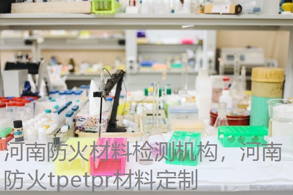 河南防火材料检测机构，河南防火tpetpr材料定制