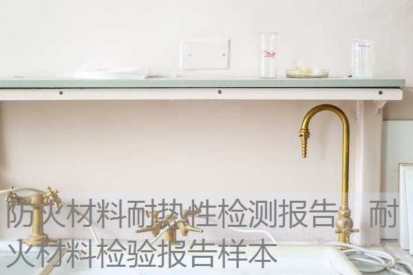 防火材料耐热性检测报告，耐火材料检验报告样本