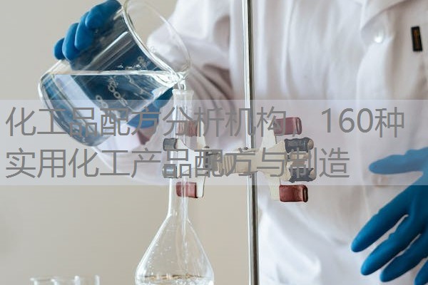 化工品配方分析机构,160种实用化工产品配方与制造 化工品配方分析机构,160种实用化工产品配方与制造