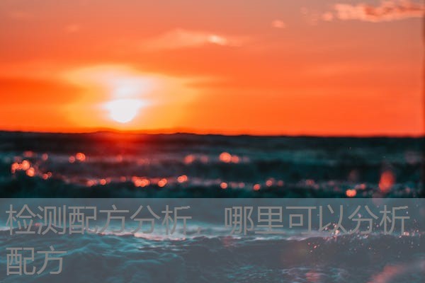 检测配方分析,哪里可以分析配方 检测配方分析,哪里可以分析配方
