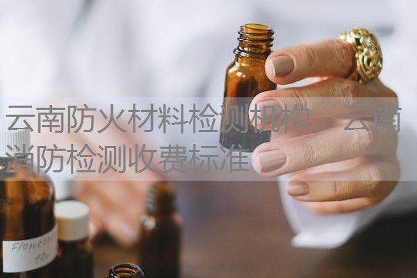 云南防火材料检测机构,云南消防检测收费标准 云南防火材料检测机构,云南消防检测收费标准