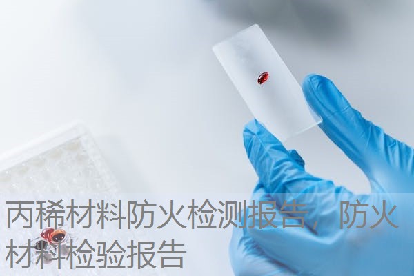 丙稀材料防火检测报告，防火材料检验报告