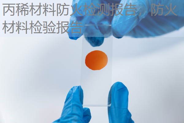 丙稀材料防火检测报告，防火材料检验报告