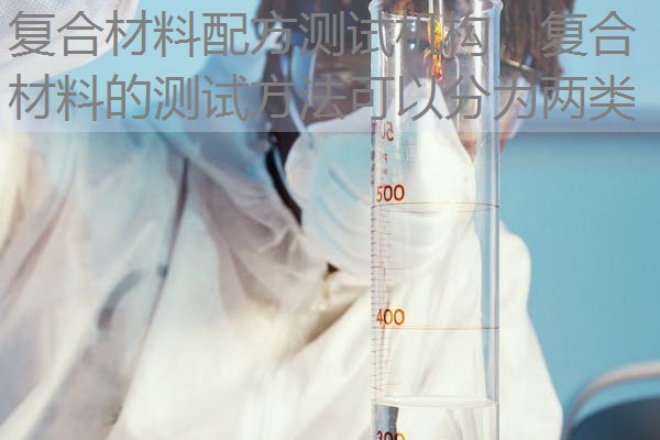 复合材料配方测试机构，复合材料的测试方法可以分为两类