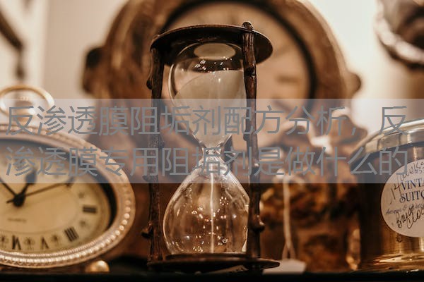反渗透膜阻垢剂配方分析，反渗透膜专用阻垢剂是做什么的