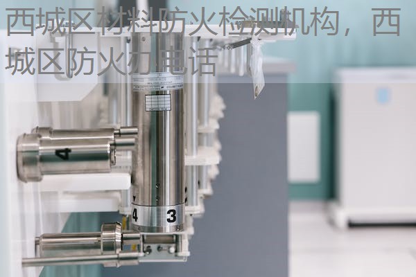 西城区材料防火检测机构，西城区防火办电话