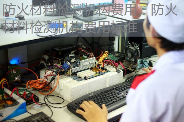 防火材料检测机构费用，防火材料检测机构费用标准