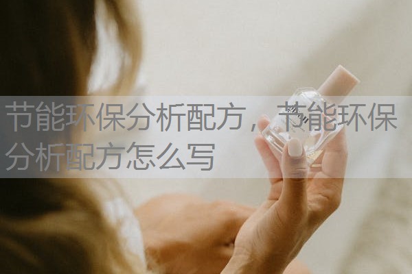 节能环保分析配方,节能环保分析配方怎么写 节能环保分析配方,节能环保分析配方怎么写