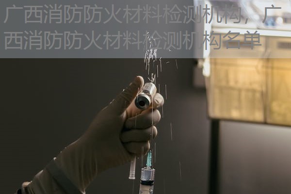 广西消防防火材料检测机构,广西消防防火材料检测机构名单 广西消防防火材料检测机构,广西消防防火材料检测机构名单
