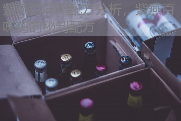 紫燕百味鸡配方分析,紫燕百味鸡的秘制配方 紫燕百味鸡配方分析,紫燕百味鸡的秘制配方