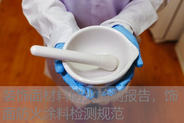 装饰面材料防火检测报告,饰面防火涂料检测规范 装饰面材料防火检测报告,饰面防火涂料检测规范
