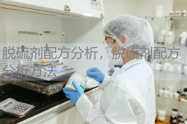 脱硫剂配方分析,脱硫剂配方分析方法 脱硫剂配方分析,脱硫剂配方分析方法