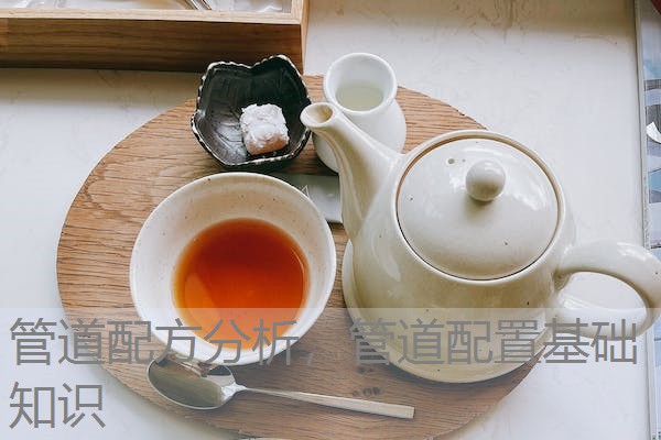管道配方分析,管道配置基础知识 管道配方分析,管道配置基础知识