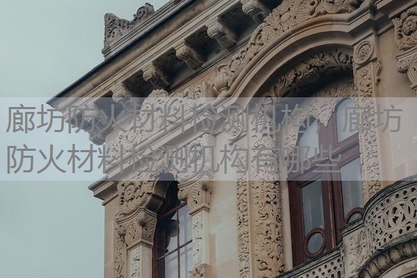 廊坊防火材料检测机构,廊坊防火材料检测机构有哪些 廊坊防火材料检测机构,廊坊防火材料检测机构有哪些