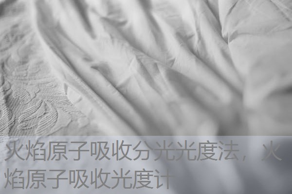 火焰原子吸收分光光度法,火焰原子吸收光度计 火焰原子吸收分光光度法,火焰原子吸收光度计