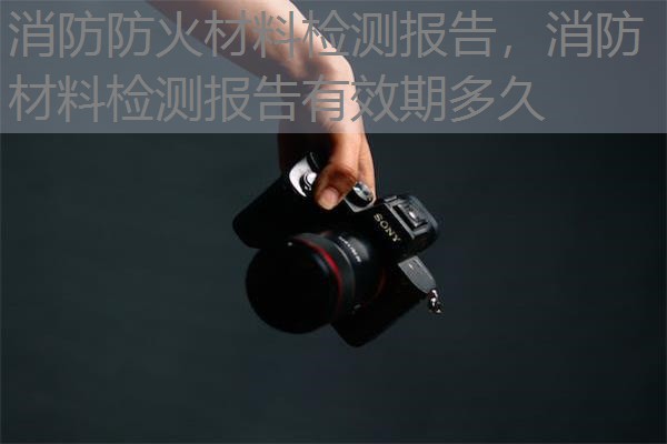 消防防火材料检测报告,消防材料检测报告有效期多久 消防防火材料检测报告,消防材料检测报告有效期多久