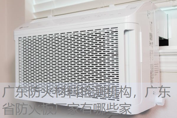 广东防火材料检测机构，广东省防火板厂家有哪些家