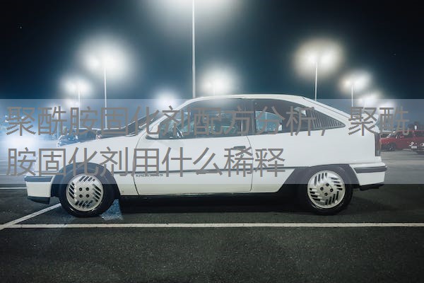 聚酰胺固化剂配方分析,聚酰胺固化剂用什么稀释 聚酰胺固化剂配方分析,聚酰胺固化剂用什么稀释
