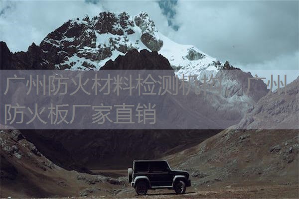 广州防火材料检测机构，广州防火板厂家直销