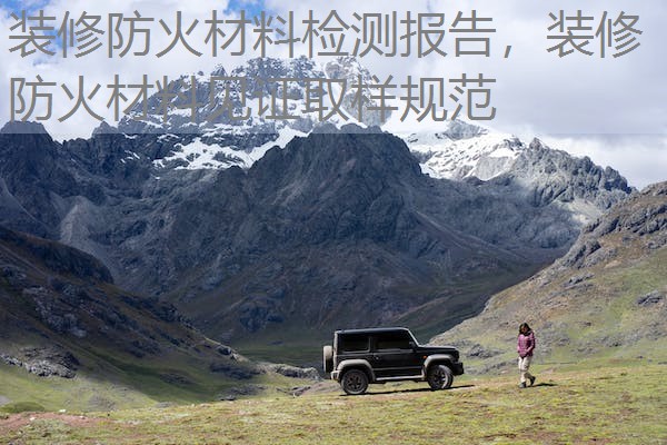 装修防火材料检测报告，装修防火材料见证取样规范