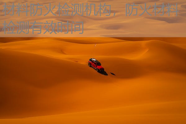 材料防火检测机构，防火材料检测有效时间