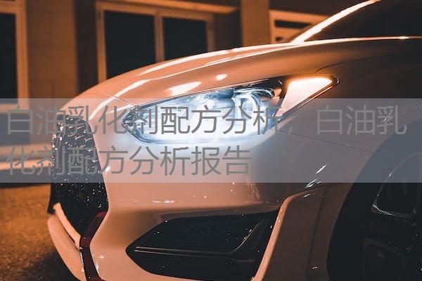 白油乳化剂配方分析,白油乳化剂配方分析报告 白油乳化剂配方分析,白油乳化剂配方分析报告