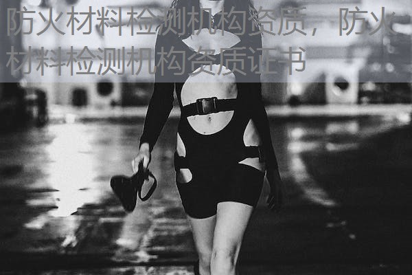 防火材料检测机构资质,防火材料检测机构资质证书 防火材料检测机构资质,防火材料检测机构资质证书