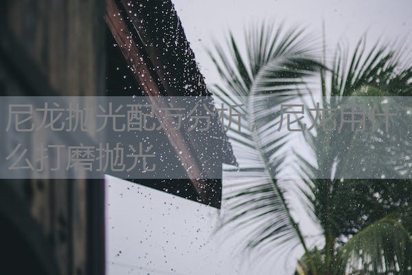 尼龙抛光配方分析,尼龙用什么打磨抛光 尼龙抛光配方分析,尼龙用什么打磨抛光