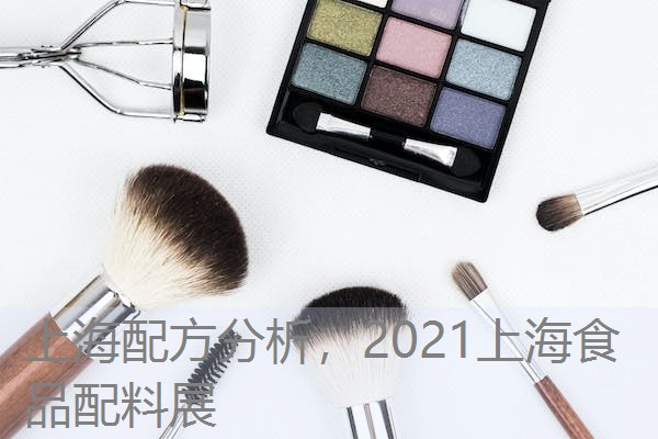 上海配方分析,2021上海食品配料展 上海配方分析,2021上海食品配料展