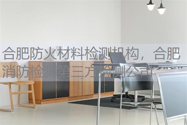 合肥防火材料检测机构,合肥消防检测第三方检测公司 合肥防火材料检测机构,合肥消防检测第三方检测公司
