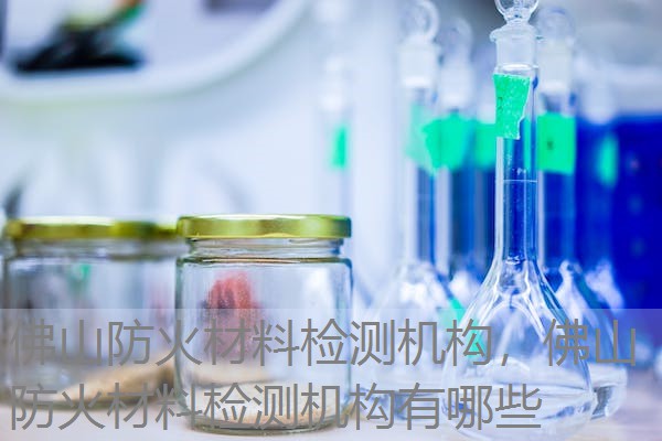 佛山防火材料检测机构,佛山防火材料检测机构有哪些 佛山防火材料检测机构,佛山防火材料检测机构有哪些