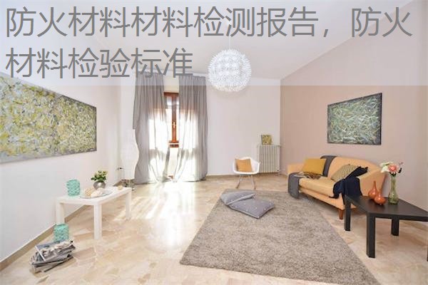 防火材料材料检测报告,防火材料检验标准 防火材料材料检测报告,防火材料检验标准