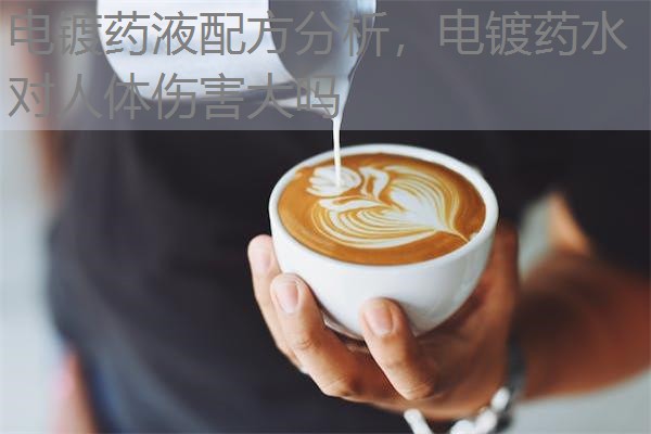电镀药液配方分析,电镀药水对人体伤害大吗 电镀药液配方分析,电镀药水对人体伤害大吗