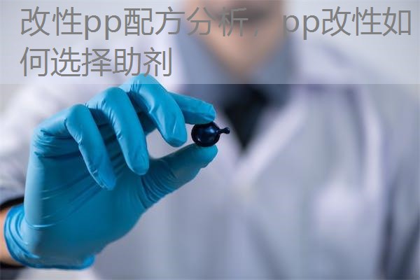 改性pp配方分析,pp改性如何选择助剂 改性pp配方分析,pp改性如何选择助剂