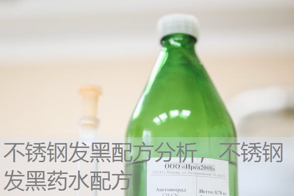 不锈钢发黑配方分析,不锈钢发黑药水配方 不锈钢发黑配方分析,不锈钢发黑药水配方