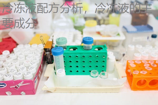 冷冻液配方分析,冷冻液的主要成分 冷冻液配方分析,冷冻液的主要成分