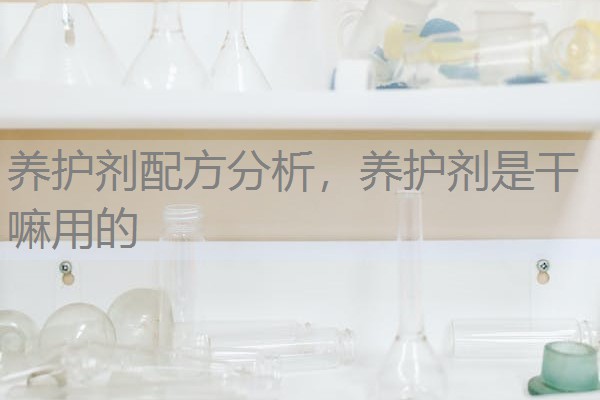 养护剂配方分析,养护剂是干嘛用的 养护剂配方分析,养护剂是干嘛用的