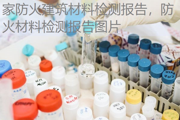 家防火建筑材料检测报告,防火材料检测报告图片 家防火建筑材料检测报告,防火材料检测报告图片