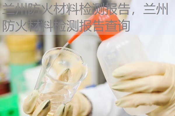 兰州防火材料检测报告,兰州防火材料检测报告查询 兰州防火材料检测报告,兰州防火材料检测报告查询