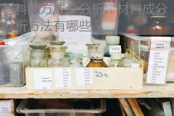 材料配方成分分析,材料成分分析方法有哪些 材料配方成分分析,材料成分分析方法有哪些