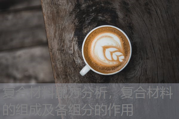 复合材料配方分析,复合材料的组成及各组分的作用 复合材料配方分析,复合材料的组成及各组分的作用