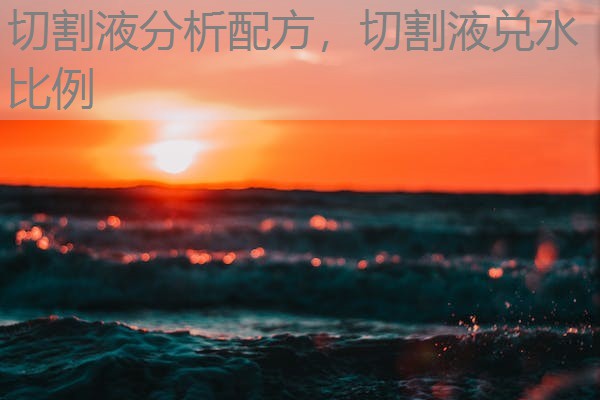 切割液分析配方,切割液兑水比例 切割液分析配方,切割液兑水比例
