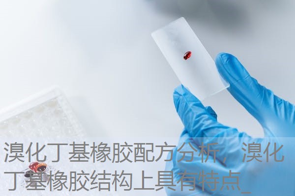 溴化丁基橡胶配方分析,溴化丁基橡胶结构上具有特点_ 溴化丁基橡胶配方分析,溴化丁基橡胶结构上具有特点_