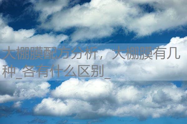 大棚膜配方分析,大棚膜有几种_各有什么区别_ 大棚膜配方分析,大棚膜有几种_各有什么区别_
