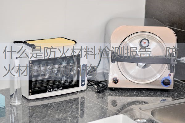 什么是防火材料检测报告，防火材料检测机构