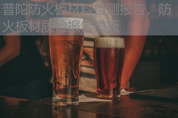 普陀防火板材料检测报告，防火板材质检报告模板
