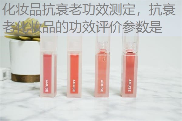 化妆品抗衰老功效测定,抗衰老化妆品的功效评价参数是 化妆品抗衰老功效测定,抗衰老化妆品的功效评价参数是