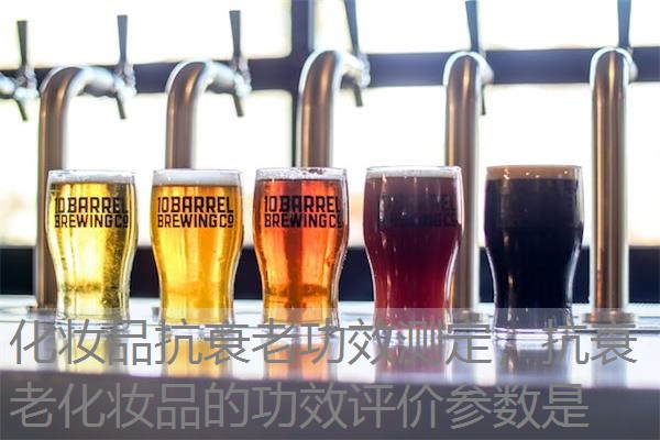 化妆品抗衰老功效测定，抗衰老化妆品的功效评价参数是