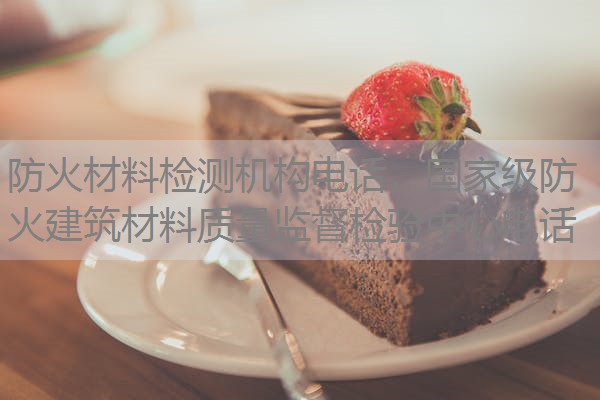防火材料检测机构电话,国家级防火建筑材料质量监督检验中心电话 防火材料检测机构电话,国家级防火建筑材料质量监督检验中心电话