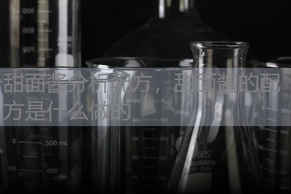 甜面酱分析配方,甜面酱的配方是什么做的 甜面酱分析配方,甜面酱的配方是什么做的